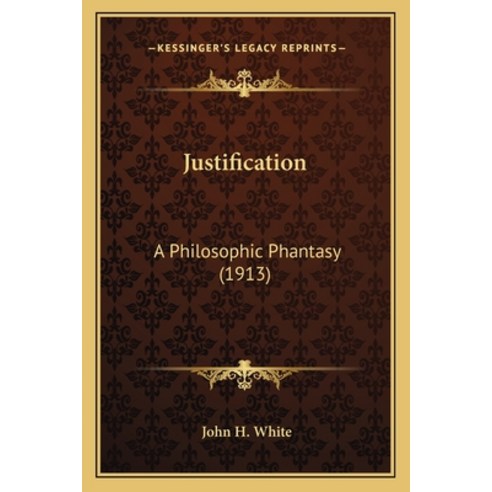 Justification: A Philosophic Phantasy (1913) Paperback, Kessinger Publishing