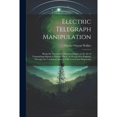 (영문도서) Electric Telegraph Manipulation: Being the Theory and Plain Instructions in the Art of Transm... Paperback, Legare Street Press, English, 9781022780699
