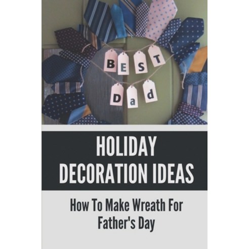 (영문도서) Holiday Decoration Ideas: How To Make Wreath For Father''s Day: Handmade Wreath Paperback, Independently Published, English, 9798523247927