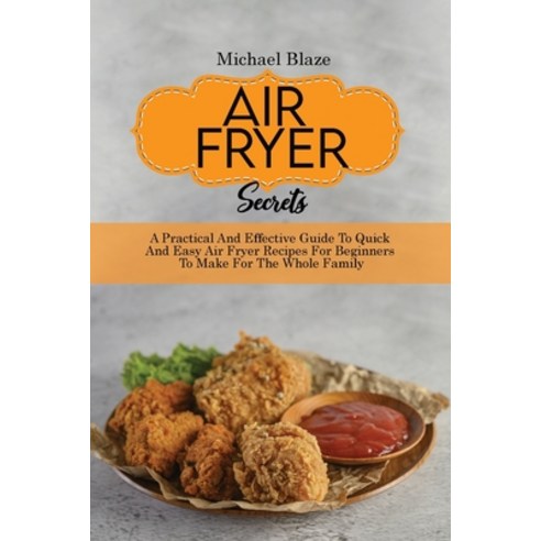 (영문도서) Air Fryer Secrets: A Practical And Effective Guide To Quick And Easy Air Fryer Recipes For Be... Paperback, Michael Blaze, English, 9781911685296