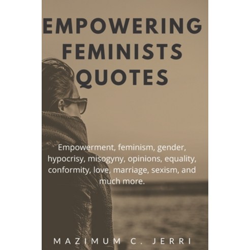 Empowering Feminists Quotes: Empowerment feminism gender hypocrisy misogyny opinions equality ... Paperback, Independently Published, English, 9798557392433