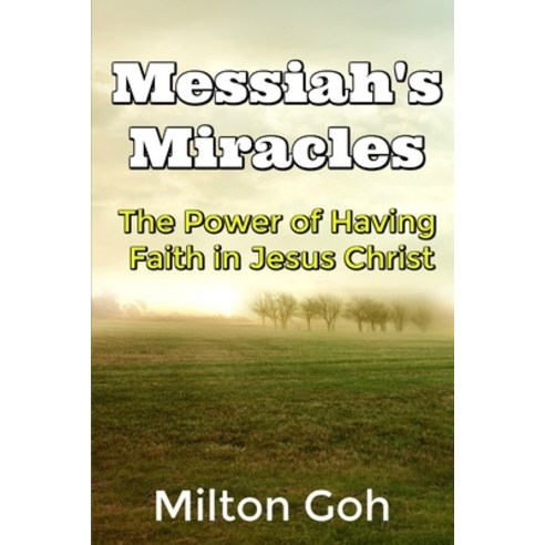 Messiah''s Miracles: The Power of Having Faith in Jesus Christ Paperback, Independently Published