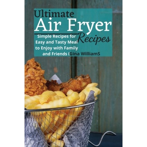Ultimate Air Fryer Recipes: Simple Recipes for Easy and Tasty Meal to Enjoy with Family and Friends Paperback, Gina Williams, English, 9781801939645