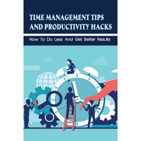 (영문도서) Time Management Tips And Productivity Hacks: How To Do Less And Get Better Results: How To Ge... Paperback, Independently Published, English, 9798536551035