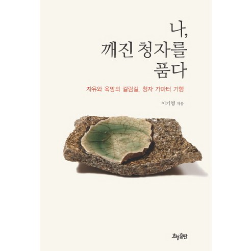나 깨진 청자를 품다:자유와 욕망의 갈림길 청자 가마터 기행, 효형출판