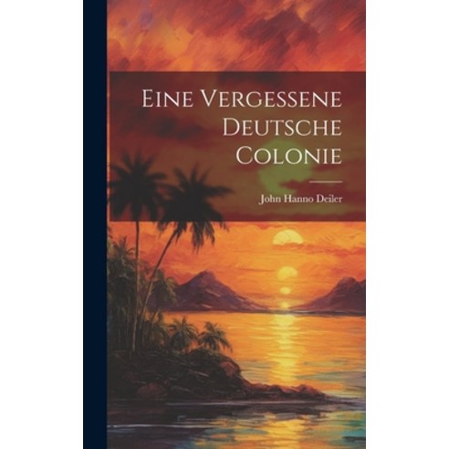 (영문도서) Eine Vergessene Deutsche Colonie Hardcover, Legare Street Press, English, 9781019764985