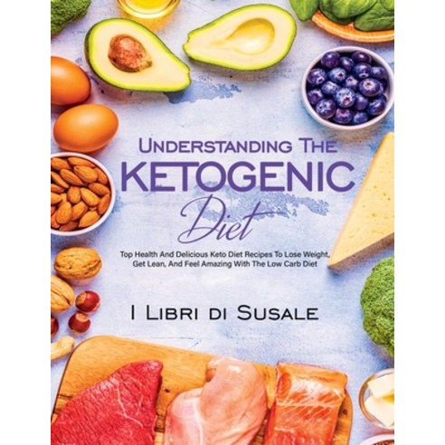 (영문도서) Understanding The Ketogenic Diet: Top Health And Delicious Keto Diet Recipes To Lose Weight ... Paperback, I Libri Di Susale, English, 9781990387678