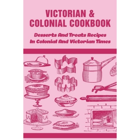 (영문도서) Victorian & Colonial Cookbook: Desserts And Treats Recipes In Colonial And Victorian Times: C... Paperback, Independently Published, English, 9798529534229