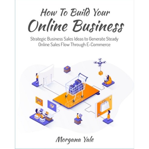 (영문도서) How To Build Your Online Business: Strategic Business Sales Ideas to Generate Steady Online S... Paperback, How to Build Your Online Bu..., English, 9781803571393