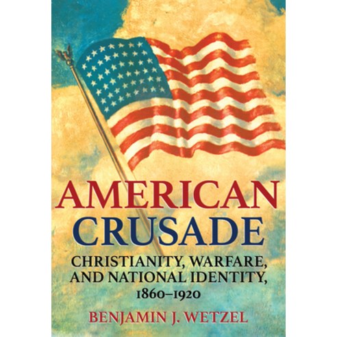 (영문도서) American Crusade: Christianity Warfare and National Identity 1860-1920 Hardcover, Cornell University Press, English, 9781501763946