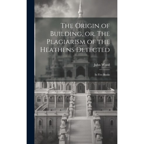(영문도서) The Origin of Building or The Plagiarism of the Heathens Detected: in Five Books Hardcover, Legare Street Press, English, 9781020520365