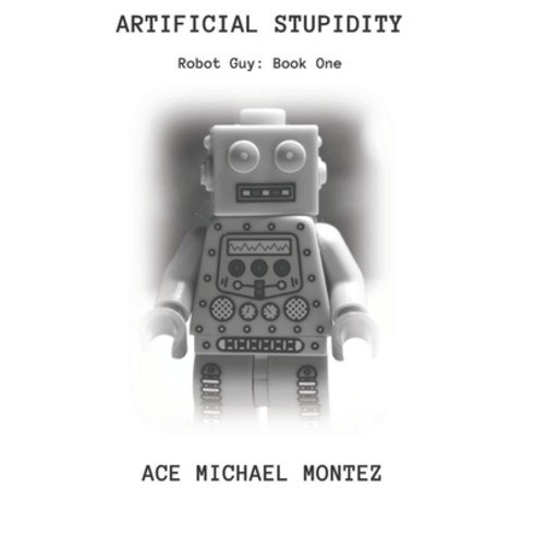 (영문도서) Artificial Stupidity: Robot Guy Cycle: Book One Paperback, Independently Published, English, 9798537099789