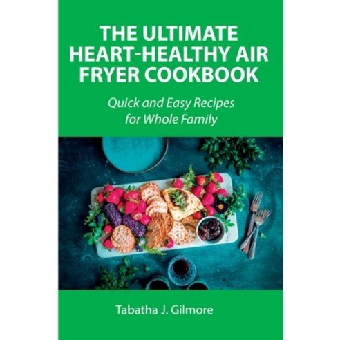 (영문도서) The Ultimate Heart-Healthy Air Fryer Cookbook: Quick and Easy Recipes for Whole Family Paperback, Tabatha J. Gilmore, English, 9788659822037