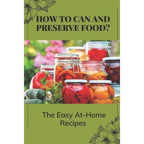 (영문도서) How To Can And Preserve Food?: The Easy At-Home Recipes: Canning Food Preservation Paperback, Independently Published, English, 9798462382710