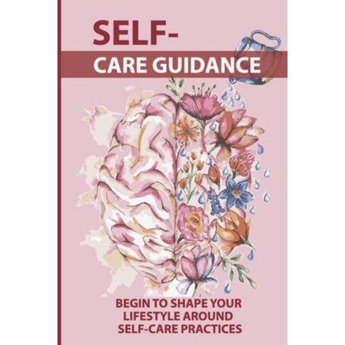 (영문도서) Self-Care Guidance: Begin To Shape Your Lifestyle Around Self-Care Practices: Self Care Tips Paperback, Independently Published, English, 9798512995648