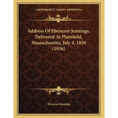 Address Of Ebenezer Jennings Delivered At Plainfield Massachusetts July 4 1836 (1836) Paperback, Kessinger Publishing
