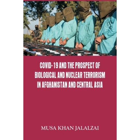 Covid-19 and the Prospect of Biological and Nuclear Terrorism in Afghanistan and Central Asia Paperback, Vij Books India, English, 9789390917037