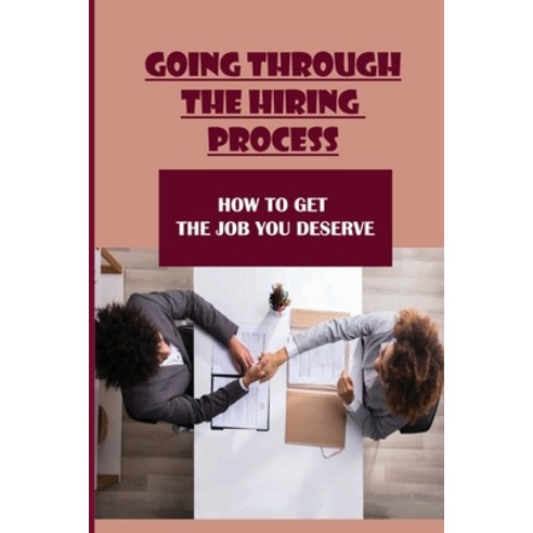 (영문도서) Going Through The Hiring Process: How To Get The Job You Deserve: How To Get The Job You Real... Paperback, Independently Published, English, 9798546797393