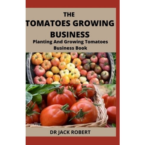 (영문도서) The Tomatoes Growing Business: Planting And Growing Tomatoes Business Book Paperback, Independently Published, English, 9798537610540