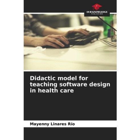 (영문도서) Didactic model for teaching software design in health care Paperback, Our Knowledge Publishing, English, 9786207240067