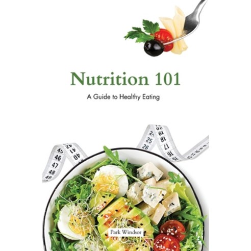 (영문도서) Nutrition 101: A Beginner''s Guide to Healthy Eating Paperback, Park Windsor, English, 9798869299857