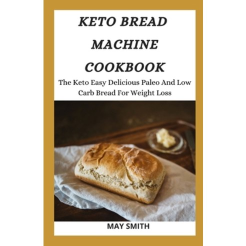 Keto Bread Machine Cookbook: The Keto Easy Delicious Paleo And Low Carb Bread For Weight Loss Paperback, Independently Published