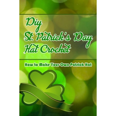 DIY St. Patrick''s Day Hat Crochet: How to Make Your Own Patrick Hat: How to Make Your Own Patrick Hat Paperback, Independently Published, English, 9798702175218