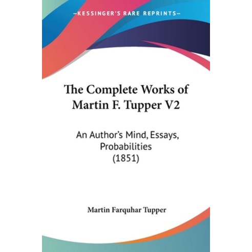 (영문도서) The Complete Works of Martin F. Tupper V2: An Author''s Mind Essays Probabilities (1851) Paperback, Kessinger Publishing, English, 9781104910921