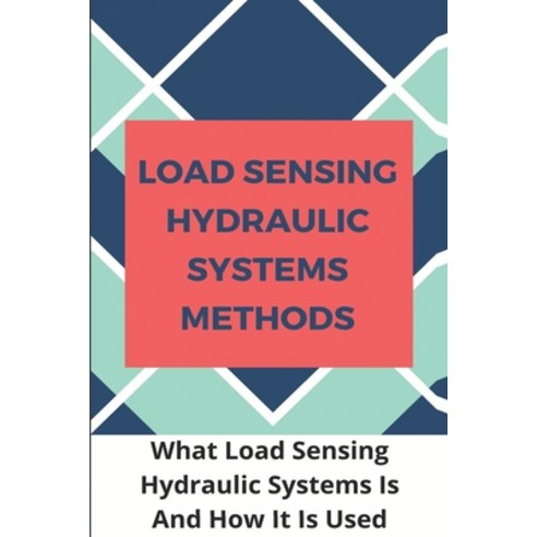Load Sensing Hydraulic Systems Methods: What Load Sensing Hydraulic Systems Is And How It Is Used: L... Paperback, Independently Published, English, 9798722033918