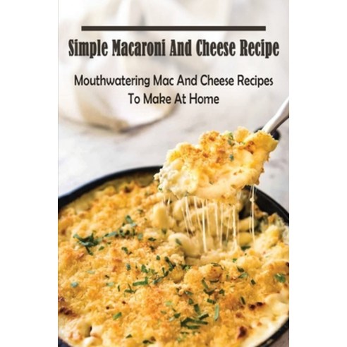(영문도서) Simple Macaroni And Cheese Recipe: Mouthwatering Mac And Cheese Recipes To Make At Home: Maca... Paperback, Independently Published, English, 9798525556225
