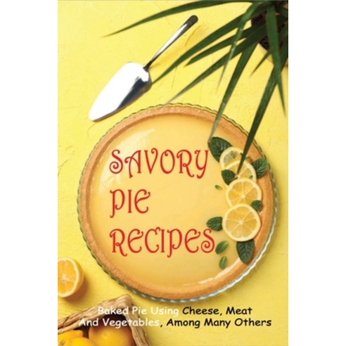 (영문도서) Savory Pie Recipes: Baked Pie Using Cheese Meat And Vegetables Among Many Others: Gourmet ... Paperback, Independently Published, English, 9798517972705