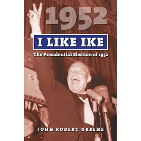 (영문도서) I Like Ike: The Presidential Election of 1952 Hardcover, University Press of Kansas, English, 9780700624041