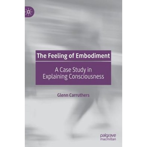 (영문도서) The Feeling of Embodiment: A Case Study in Explaining Consciousness Hardcover, Palgrave MacMillan, English, 9783030141660