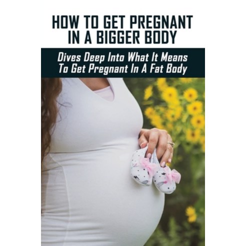 (영문도서) How To Get Pregnant In A Bigger Body: Dives Deep Into What It Means To Get Pregnant In A Fat ... Paperback, Independently Published, English, 9798507545094
