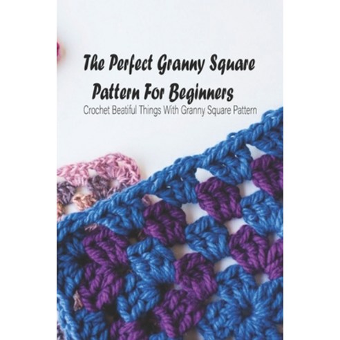 The Perfect Granny Square Pattern For Beginners: Crochet Beatiful Things With Granny Square Pattern:... Paperback, Independently Published, English, 9798749119107