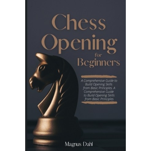 (영문도서) Chess Openings for Beginners: A Comprehensive Guide to Build Opening Skills from Basic Princi... Paperback, Magnus Dahl, English, 9781802948950