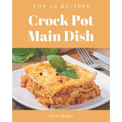 Top 50 Crock Pot Main Dish Recipes: Let''s Get Started with The Best Crock Pot Main Dish Cookbook! Paperback, Independently Published