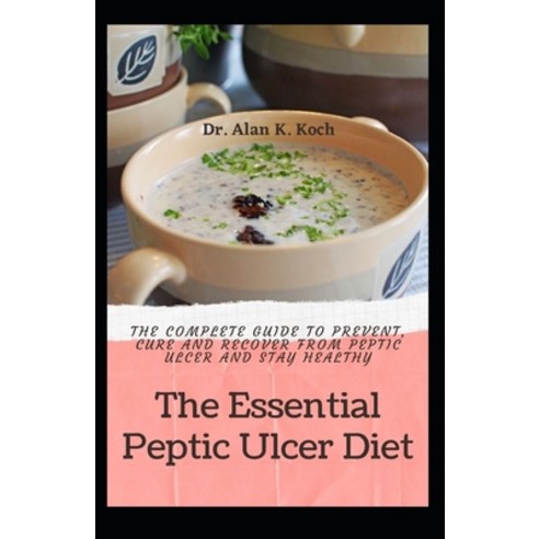 (영문도서) The Essential Peptic Ulcer Diet: The Complete Guide to Prevent Cure and Recover from Peptic ... Paperback, Independently Published, English, 9798519740630