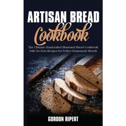 (영문도서) Artisan Bread Cookbook: The Ultimate Handcrafted Illustrated Bread Cookbook with No-Fuss Reci... Hardcover, Gordon Ripert, English, 9781802686746