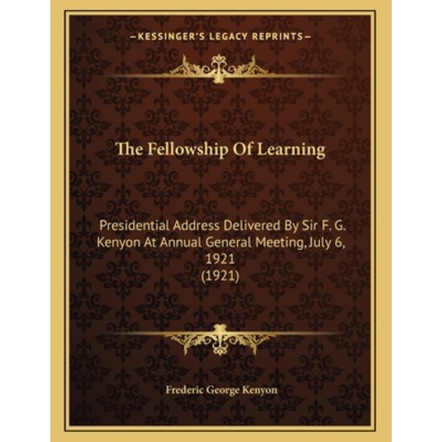 The Fellowship of Learning: Presidential Address Delivered by Sir F. G. Kenyon at Annual General Mee... Paperback, Kessinger Publishing, English, 9781164113928