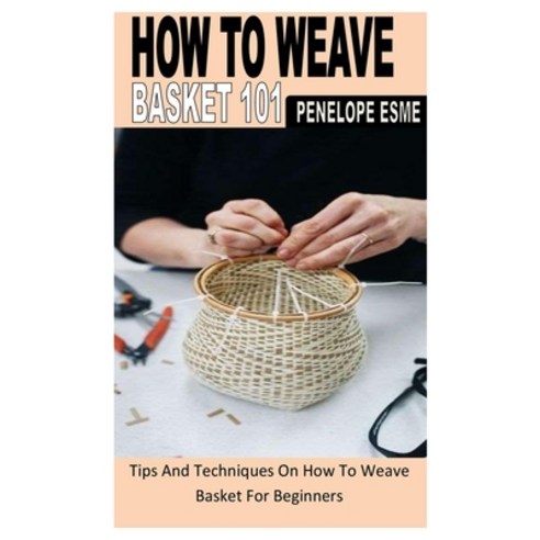 (영문도서) How to Weave Basket 101: Tips And Techniques On How To Weave Basket For Beginners Paperback, Independently Published, English, 9798845958532