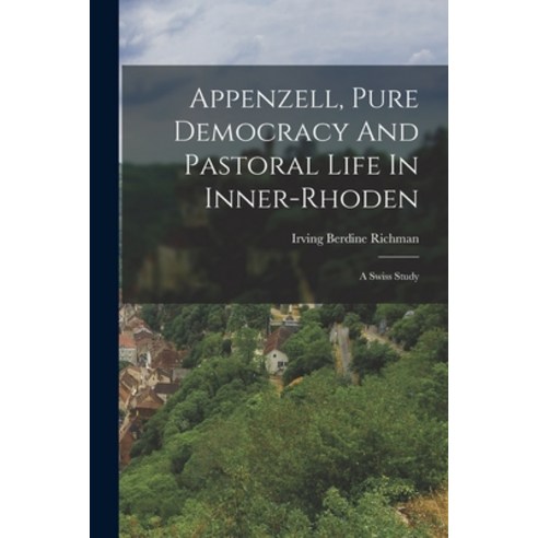(영문도서) Appenzell Pure Democracy And Pastoral Life In Inner-rhoden: A Swiss Study Paperback, Legare Street Press, English, 9781016645706