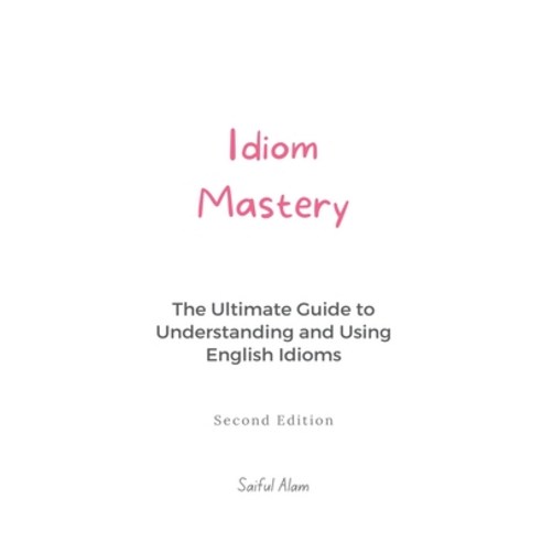 (영문도서) Idiom Mastery: The Ultimate Guide to Understanding and Using English Idioms Paperback, Saiful Alam, 9798223436232