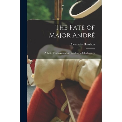(영문도서) The Fate of Major André: A Letter From Alexander Hamilton to John Laurens Paperback, Legare Street Press, English, 9781015700338