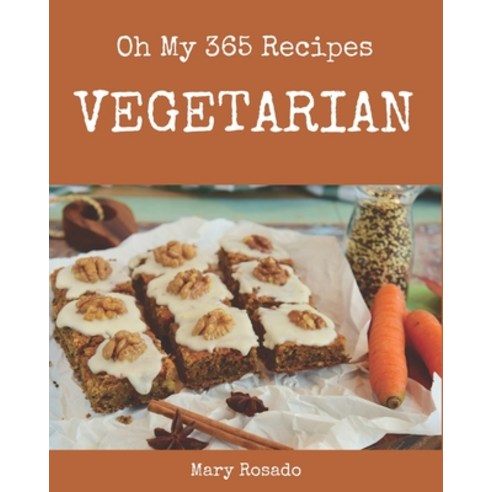 Oh My 365 Vegetarian Recipes: The Vegetarian Cookbook for All Things Sweet and Wonderful! Paperback, Independently Published, English, 9798582118572