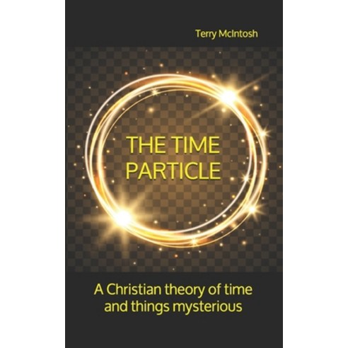 The Time Particle: A Christian theory of time and things mysterious Paperback, Independently Published, English, 9781689136259