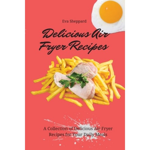(영문도서) Delicious Air Fryer Recipes: A Collection of Delicious Air Fryer Recipes for Your Daily Meals Paperback, Eva Sheppard, English, 9781803175980