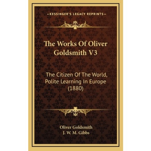 The Works Of Oliver Goldsmith V3: The Citizen Of The World Polite Learning In Europe (1880) Hardcover, Kessinger Publishing