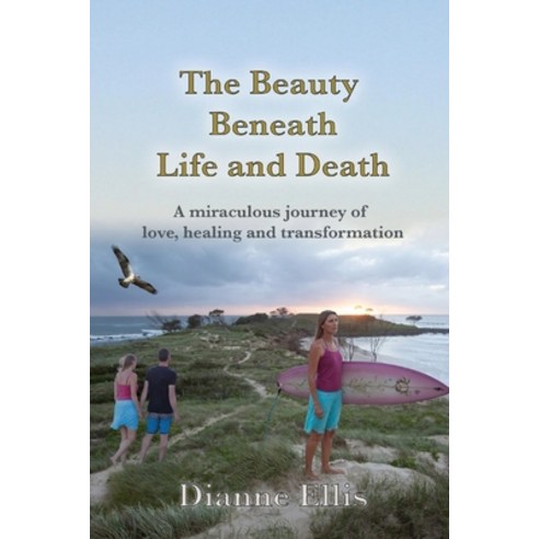 (영문도서) The beauty Beneath Life and Death: A miraculous journey of love healing and transformation Paperback, Di Ellis, English, 9780648743057