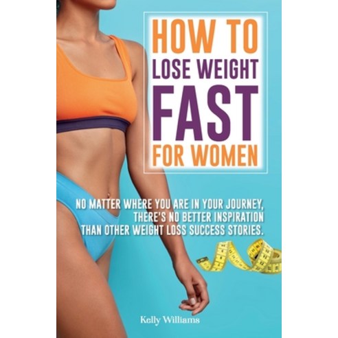 (영문도서) How To Lose Weight Fast For Women: No Matter Where You Are In Your Journey There''s No Better... Paperback, Kelly Williams, English, 9781803211190